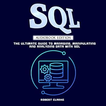 sql the ultimate guide to managing manipulating and analyzing data with sql 1st edition robert clarke