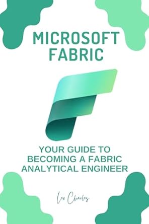 microsoft fabric your guide to becoming a fabric analytical engineer 1st edition leo charles b0cngy1v7d