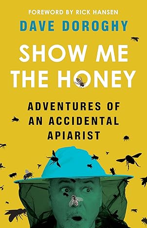 show me the honey adventures of an accidental apiarist 1st edition dave doroghy ,rick hansen 1771513225,