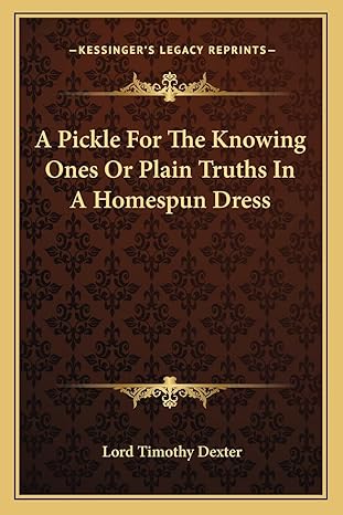 a pickle for the knowing ones or plain truths in a homespun dress 1st edition lord timothy dexter 1162744308,