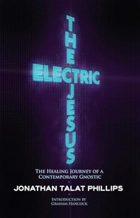 the electric jesus the healing journey of a contemporary gnostic 1st edition jonathan talat phillips ,graham