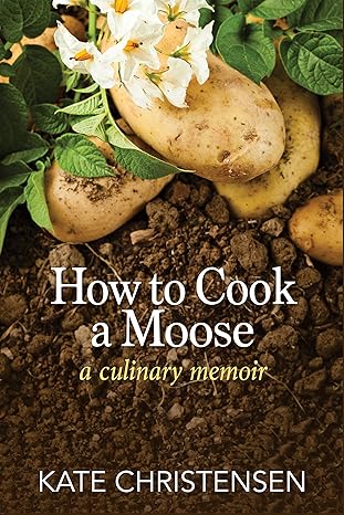 how to cook a moose a culinary memoir 1st edition kate christensen 193403147x, 978-1934031476