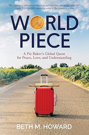 world piece a pie bakers global quest for peace love and understanding 1st edition beth m howard 1732672563,