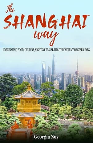 the shanghai way fascinating food culture sights and travel tips through my western eyes 1st edition georgia