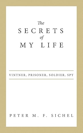 the secrets of my life vintner prisoner soldier spy 1st edition peter m f sichel 1480824062, 978-1480824065