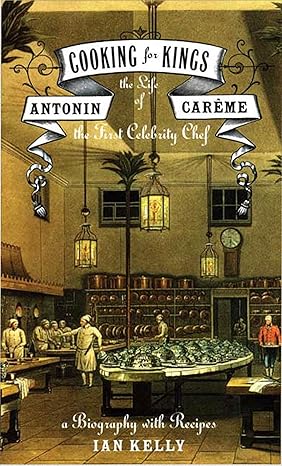 cooking for kings the life of antonin careme the first celebrity chef 1st edition ian kelly 0802777317,