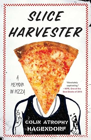 slice harvester a memoir in pizza 1st edition colin atrophy hagendorf 147679054x, 978-1476790541