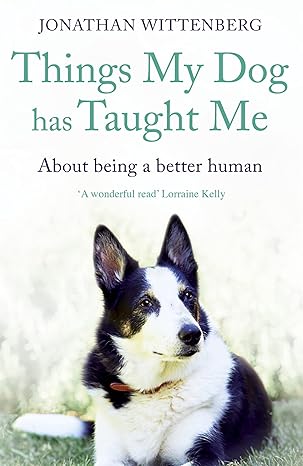 things my dog has taught me about being a better human 1st edition jonathan wittenberg 1473664381,