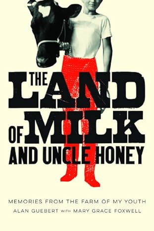 the land of milk and uncle honey memories from the farm of my youth 1st edition alan guebert ,mary grace