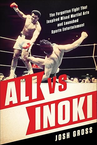 ali vs inoki the forgotten fight that inspired mixed martial arts and launched sports entertainment 1st