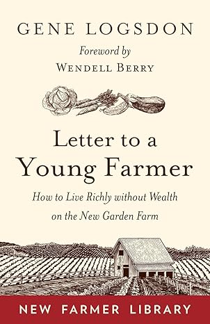 letter to a young farmer how to live richly without wealth on the new garden farm 1st edition gene logsdon