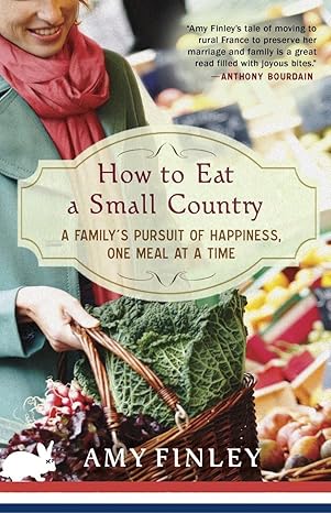 how to eat a small country a familys pursuit of happiness one meal at a time 1st edition amy finley