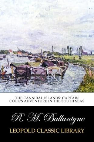 the cannibal islands captain cooks adventure in the south seas 1st edition r m ballantyne b00uxbox1s