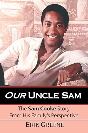 our uncle sam the sam cooke story from his familys perspective 1st edition erik greene 1412064988,