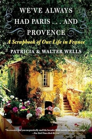 weve always had paris and provence a scrapbook of our life in france 1st edition patricia wells ,walter wells