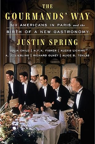 the gourmands way six americans in paris and the birth of a new gastronomy 1st edition justin spring