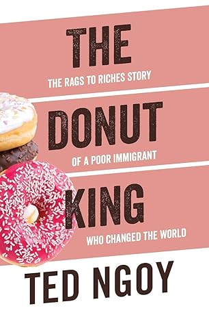 the donut king the rags to riches story of a poor immigrant who changed the world 1st edition ted ngoy