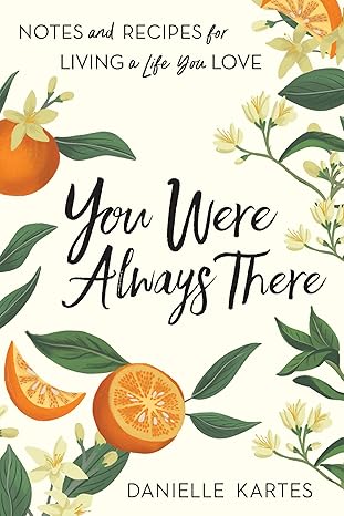 you were always there notes and recipes for living a life you love 1st edition danielle kartes 1728243874,