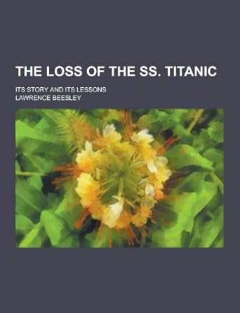 the loss of the ss titanic its story and its lessons 1st edition lawrence beesley 1230401164, 978-1230401164