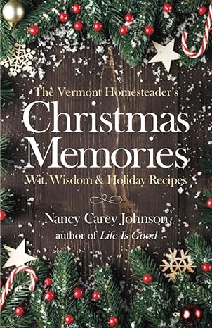 the vermont homesteaders christmas memories wit wisdom and holiday recipes 1st edition nancy carey johnson