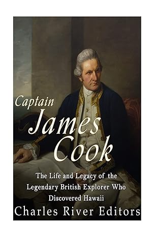 captain james cook the life and legacy of the legendary british explorer who discovered hawaii 1st edition