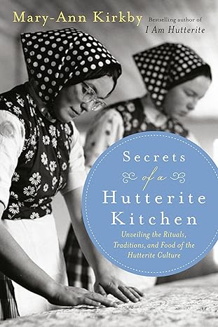 secrets of a hutterite kitchen unveiling the rituals traditions and food of the hutterite cultu 1st edition