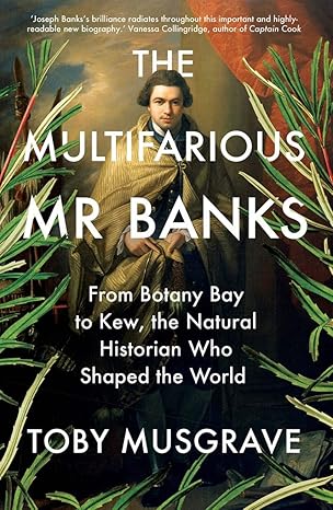 the multifarious mr banks from botany bay to kew the natural historian who shaped the world 1st edition toby