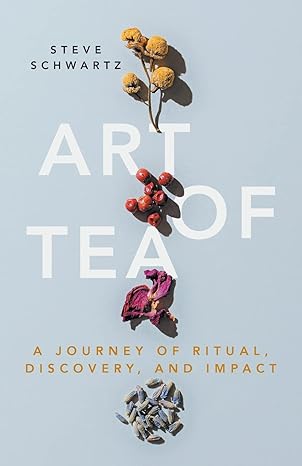 art of tea a journey of ritual discovery and impact 1st edition steve schwartz 1544527764, 978-1544527765