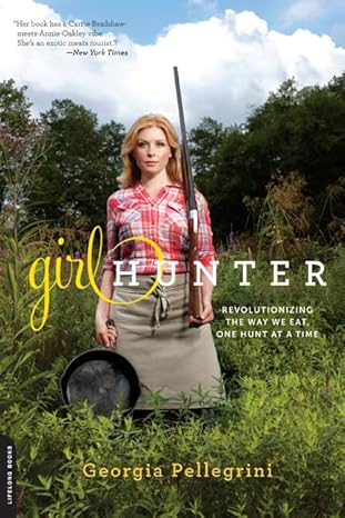 girl hunter revolutionizing the way we eat one hunt at a time 1st edition georgia pellegrini 0738216054,