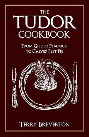 the tudor cookbook from gilded peacock to calves feet pie 1st edition terry breverton 144568943x,