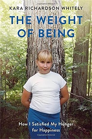 the weight of being how i satisfied my hunger for happiness 1st edition kara richardson whitely 1580056474,