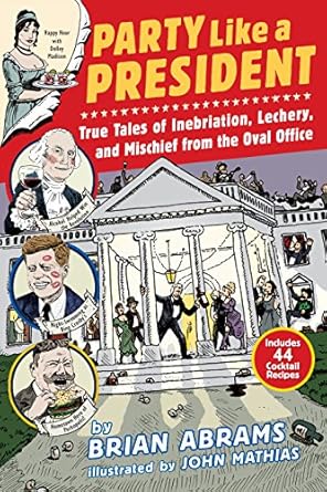 party like a president true tales of inebriation lechery and mischief from the oval office 1st edition brian