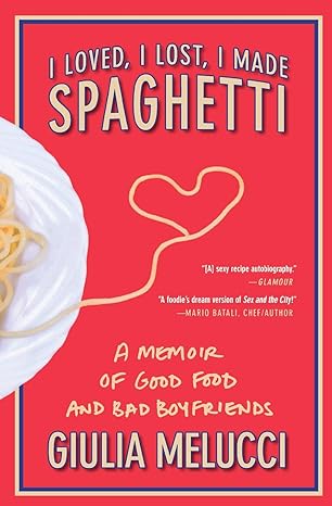 i loved i lost i made spaghetti a memoir of good food and bad boyfriends 1st edition giulia melucci