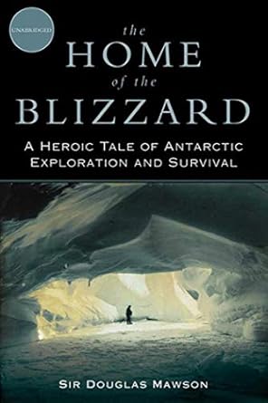 the home of the blizzard a heroic tale of antarctic exploration and survival 1st edition douglas mawson