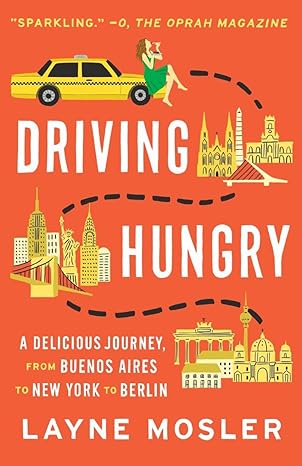 driving hungry a delicious journey from buenos aires to new york to berlin 1st edition layne mosler