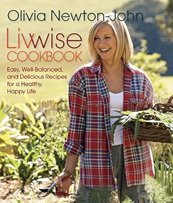 livwise cookbook easy well balanced and delicious recipes for a healthy happy life 1st edition olivia newton