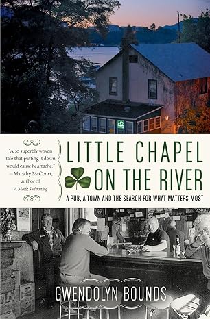 little chapel on the river a pub a town and the search for what matters most 1st edition gwendolyn bounds