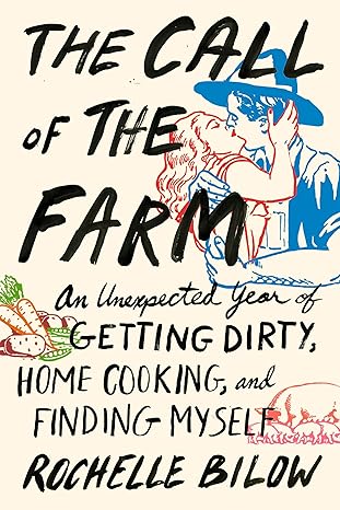 the call of the farm an unexpected year of getting dirty home cooking and finding myself 1st edition rochelle