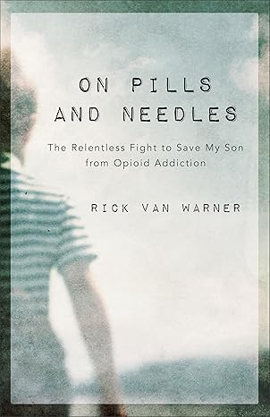 on pills and needles the relentless fight to save my son from opioid addiction 1st edition rick van warner