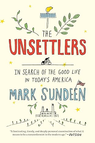 the unsettlers in search of the good life in todays america 1st edition mark sundeen 0735216088,