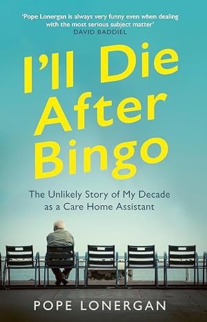 ill die after bingo the unlikely story of my decade as a care home assistant 1st edition pope lonergan