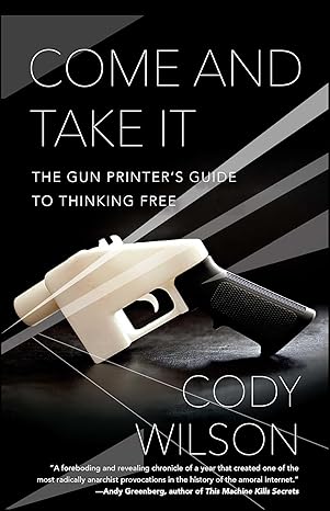 come and take it the gun printers guide to thinking free 1st edition cody wilson 1476778272, 978-1476778273