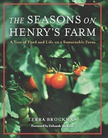 the seasons on henrys farm a year of food and life on a sustainable farm 1st edition terra brockman