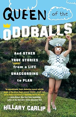 queen of the oddballs and other true stories from a life unaccording to plan 1st edition hillary carlip