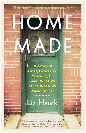 home made a story of grief groceries showing up and what we make when we make dinner 1st edition liz hauck