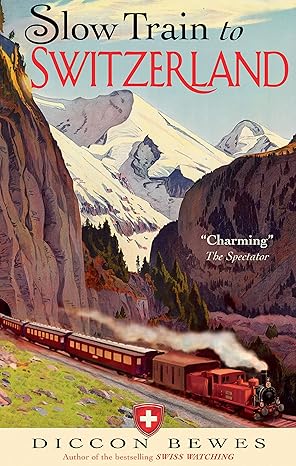 slow train to switzerland one tour two trips 150 years and a world of change apart 1st edition diccon bewes