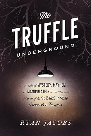 the truffle underground a tale of mystery mayhem and manipulation in the shadowy market of the worlds most