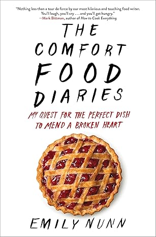 the comfort food diaries my quest for the perfect dish to mend a broken heart 1st edition emily nunn