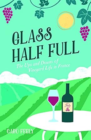 glass half full the ups and downs of vineyard life in france 1st edition caro feely 184953991x, 978-1849539913