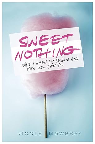 sweet nothing why i gave up sugar and how you can too 1st edition nicole mowbray 140915484x, 978-1409154846